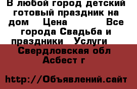 В любой город детский готовый праздник на дом! › Цена ­ 3 000 - Все города Свадьба и праздники » Услуги   . Свердловская обл.,Асбест г.